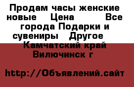 Продам часы женские новые. › Цена ­ 220 - Все города Подарки и сувениры » Другое   . Камчатский край,Вилючинск г.